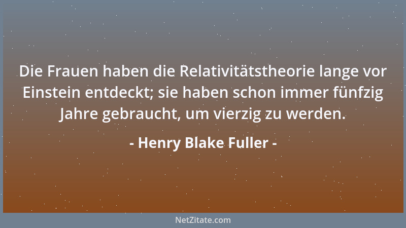 Henry Blake Fuller - Die Frauen haben die Relativitätstheorie lange vor Einstein entdeckt; sie haben schon immer fünfzig Ja...