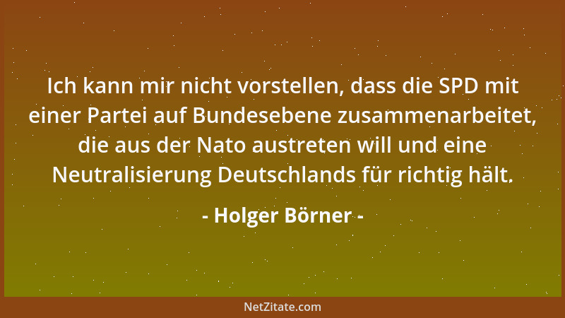 Holger Börner - Ich kann mir nicht vorstellen, dass die SPD mit einer Partei auf Bundesebene zusammenarbeitet, die aus der...