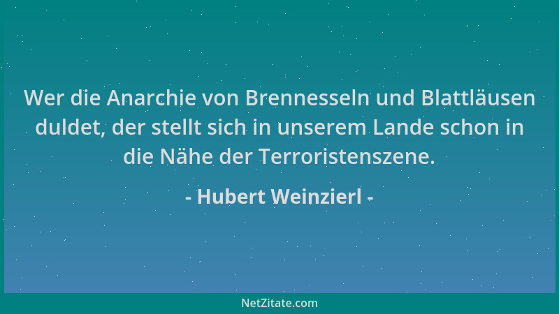 Hubert Weinzierl - Wer die Anarchie von Brennesseln und Blattläusen duldet, der stellt sich in unserem Lande schon in die N...