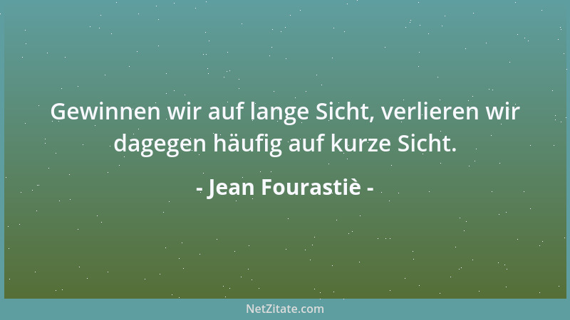 Jean Fourastiè - Gewinnen wir auf lange Sicht, verlieren wir dagegen häufig auf kurze Sicht....