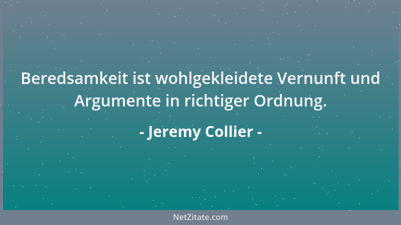 Jeremy Collier - Beredsamkeit ist wohlgekleidete Vernunft und Argumente in richtiger Ordnung....