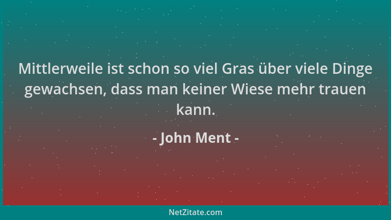 John Ment - Mittlerweile ist schon so viel Gras über viele Dinge gewachsen, dass man keiner Wiese mehr trauen kann....