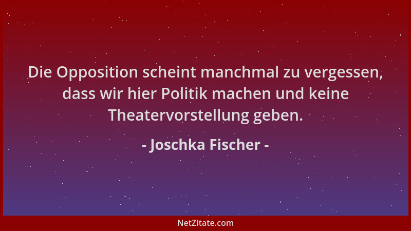 Joschka Fischer - Die Opposition scheint manchmal zu vergessen, dass wir hier Politik machen und keine Theatervorstellung g...