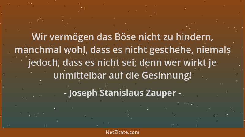 Joseph Stanislaus Zauper - Wir vermögen das Böse nicht zu hindern, manchmal wohl, dass es nicht geschehe, niemals jedoch, d...