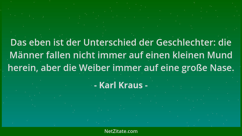 Karl Kraus - Das eben ist der Unterschied der Geschlechter: die Männer fallen nicht immer auf einen kleinen Mund herein, ab...