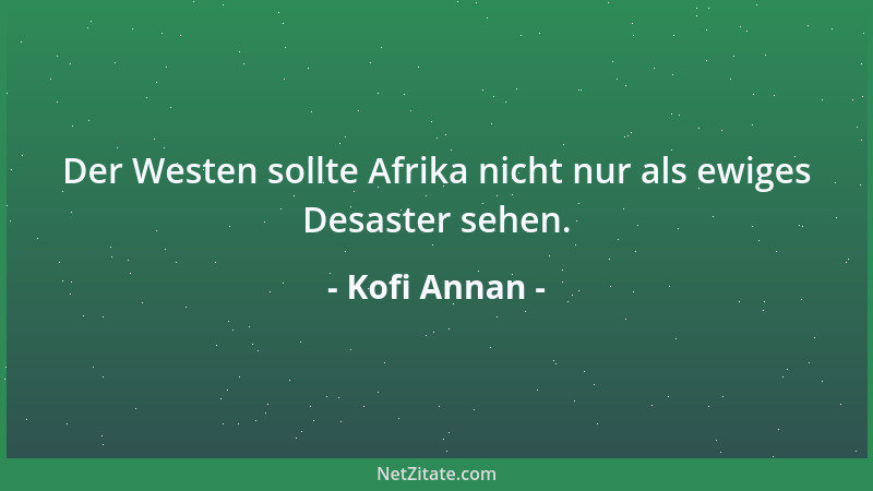 Kofi Annan - Der Westen sollte Afrika nicht nur als ewiges Desaster sehen....