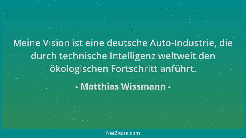 Matthias Wissmann - Meine Vision ist eine deutsche Auto-Industrie, die durch technische Intelligenz weltweit den ökologisch...