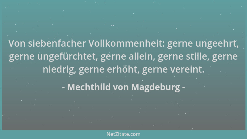 Mechthild von Magdeburg - Von siebenfacher Vollkommenheit: gerne ungeehrt, gerne ungefürchtet, gerne allein, gerne stille,...