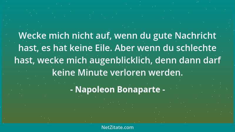 Napoleon Bonaparte - Wecke mich nicht auf, wenn du gute Nachricht hast, es hat keine Eile. Aber wenn du schlechte hast, wec...