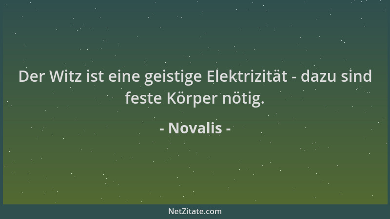 Novalis - Der Witz ist eine geistige Elektrizität - dazu sind feste Körper nötig....