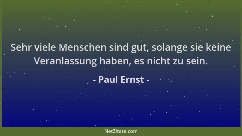 Paul Ernst - Sehr viele Menschen sind gut, solange sie keine Veranlassung haben, es nicht zu sein....