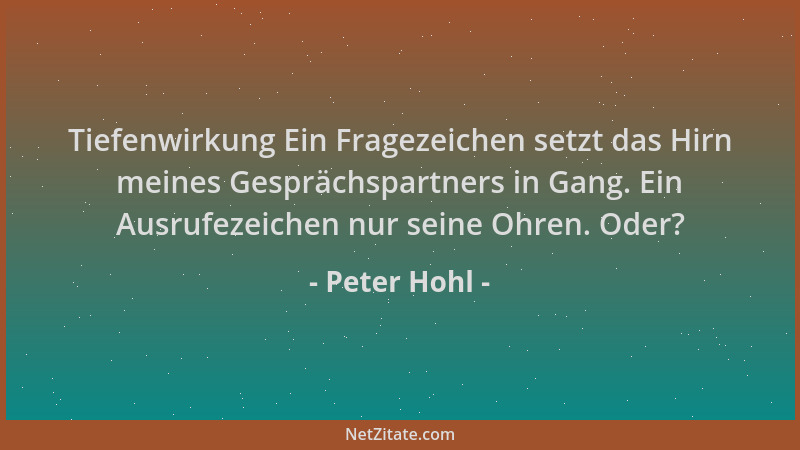 Peter Hohl - Tiefenwirkung Ein Fragezeichen setzt das Hirn meines Gesprächspartners in Gang. Ein Ausrufezeichen nur seine O...