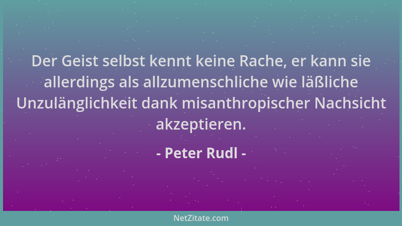 Peter Rudl - Der Geist selbst kennt keine Rache, er kann sie allerdings als allzumenschliche wie läßliche Unzulänglichkeit...