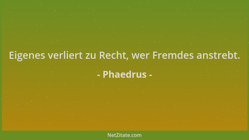 Phaedrus - Eigenes verliert zu Recht, wer Fremdes anstrebt....