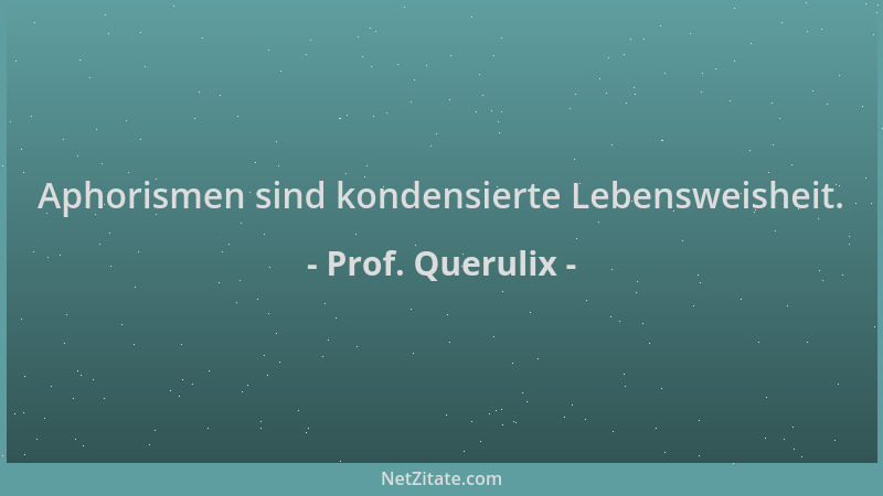 Prof. Querulix - Aphorismen sind kondensierte Lebensweisheit....
