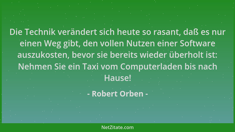 Robert Orben - Die Technik verändert sich heute so rasant, daß es nur einen Weg gibt, den vollen Nutzen einer Software ausz...