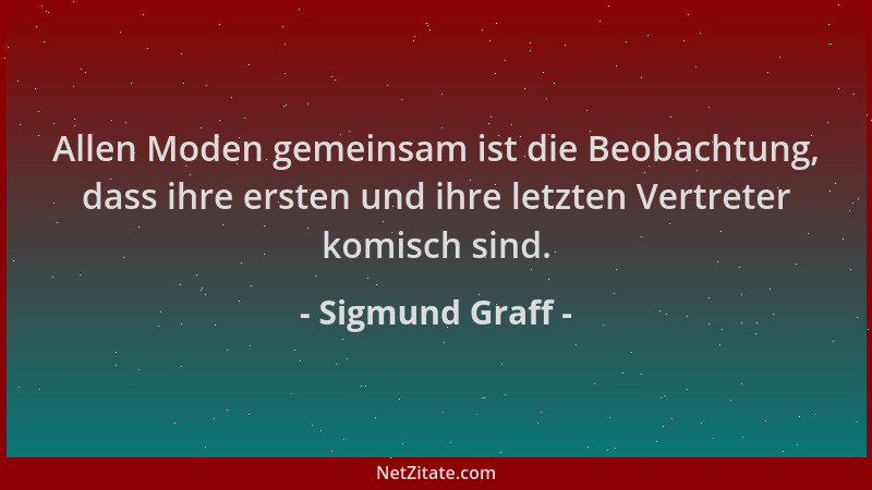 Sigmund Graff - Allen Moden gemeinsam ist die Beobachtung, dass ihre ersten und ihre letzten Vertreter komisch sind....