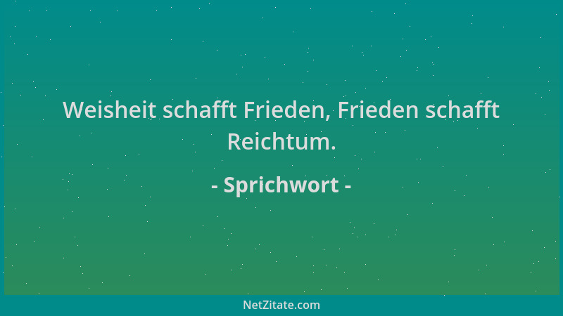 Sprichwort - Weisheit schafft Frieden, Frieden schafft Reichtum....