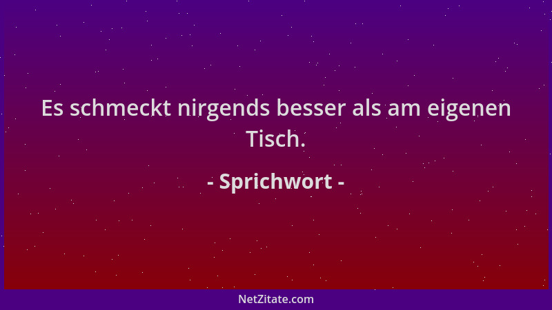 Sprichwort - Es schmeckt nirgends besser als am eigenen Tisch....