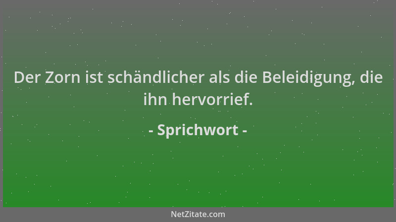 Sprichwort - Der Zorn ist schändlicher als die Beleidigung, die ihn hervorrief....