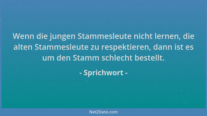 Sprichwort - Wenn die jungen Stammesleute nicht lernen, die alten Stammesleute zu respektieren, dann ist es um den Stamm sc...