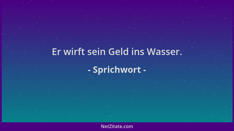 Sprichwort - Er wirft sein Geld ins Wasser....