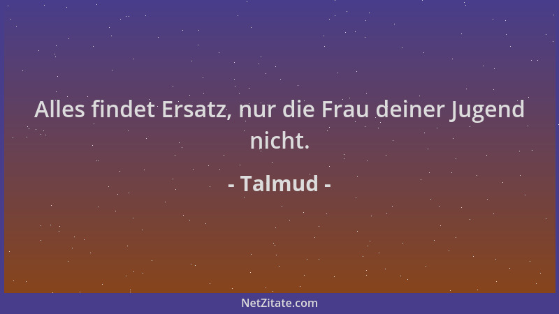 Talmud - Alles findet Ersatz, nur die Frau deiner Jugend nicht....