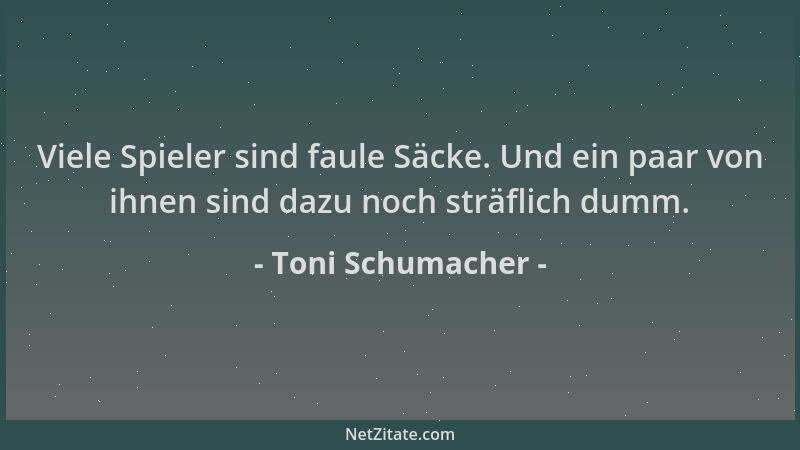 Toni Schumacher - Viele Spieler sind faule Säcke. Und ein paar von ihnen sind dazu noch sträflich dumm....