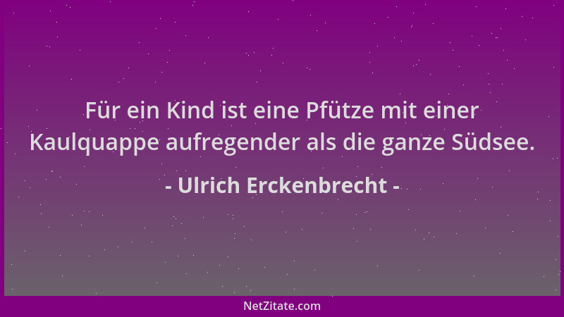 Ulrich Erckenbrecht - Für ein Kind ist eine Pfütze mit einer Kaulquappe aufregender als die ganze Südsee....