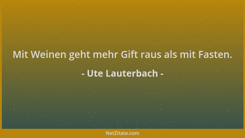 Ute Lauterbach - Mit Weinen geht mehr Gift raus als mit Fasten....