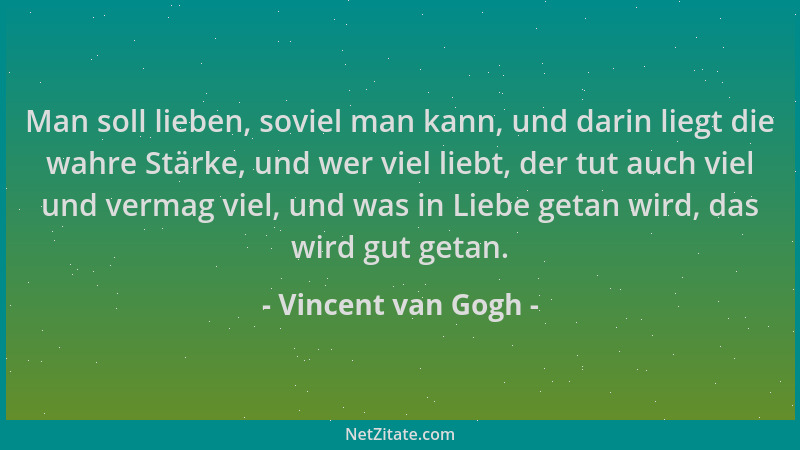 Vincent van Gogh - Man soll lieben, soviel man kann, und darin liegt die wahre Stärke, und wer viel liebt, der tut auch vie...