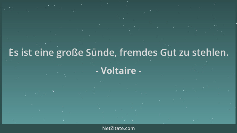 Voltaire - Es ist eine große Sünde, fremdes Gut zu stehlen....