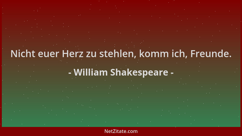 William Shakespeare - Nicht euer Herz zu stehlen, komm ich, Freunde....