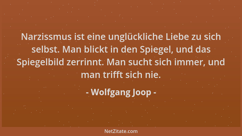 Wolfgang Joop - Narzissmus ist eine unglückliche Liebe zu sich selbst. Man blickt in den Spiegel, und das Spiegelbild zerri...