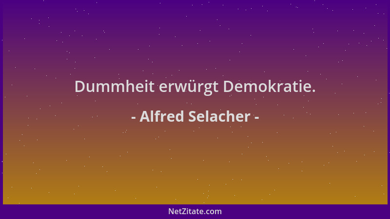 Alfred Selacher - Dummheit erwürgt Demokratie....