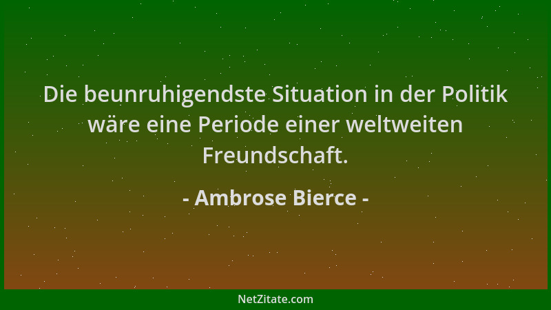 Ambrose Bierce - Die beunruhigendste Situation in der Politik wäre eine Periode einer weltweiten Freundschaft....