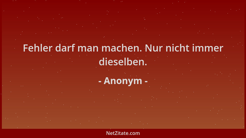 Anonym - Fehler darf man machen. Nur nicht immer dieselben....
