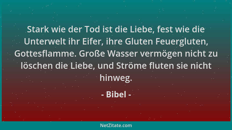 Bibel - Stark wie der Tod ist die Liebe, fest wie die Unterwelt ihr Eifer, ihre Gluten Feuergluten, Gottesflamme. Große Was...