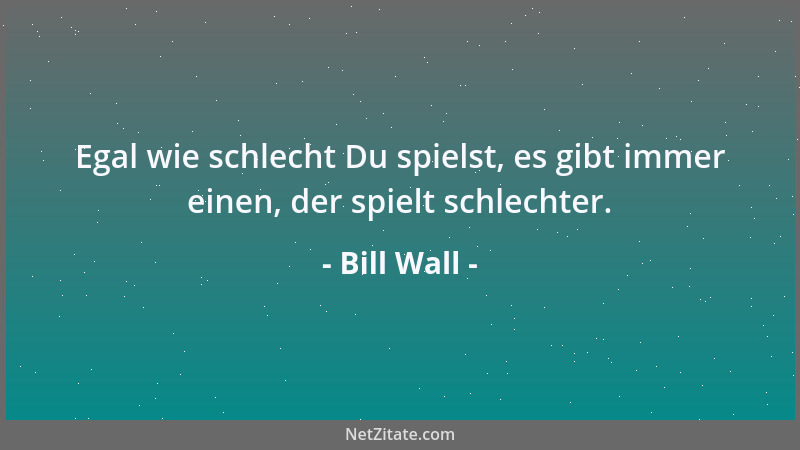 Bill Wall - Egal wie schlecht Du spielst, es gibt immer einen, der spielt schlechter....