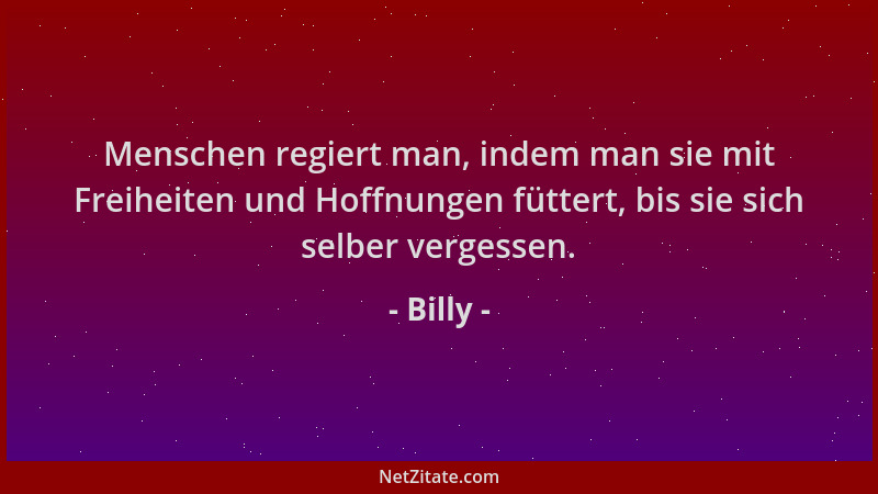 Billy - Menschen regiert man, indem man sie mit Freiheiten und Hoffnungen füttert, bis sie sich selber vergessen....