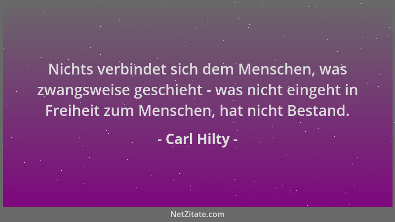 Carl Hilty - Nichts verbindet sich dem Menschen, was zwangsweise geschieht - was nicht eingeht in Freiheit zum Menschen, ha...
