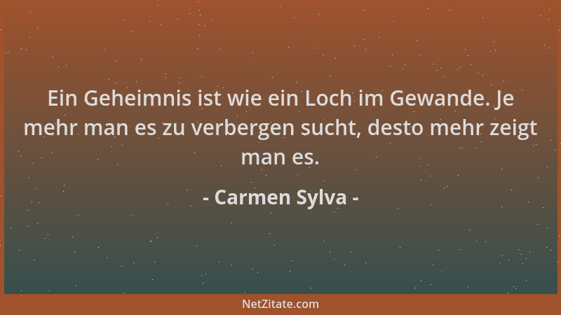 Carmen Sylva - Ein Geheimnis ist wie ein Loch im Gewande. Je mehr man es zu verbergen sucht, desto mehr zeigt man es....