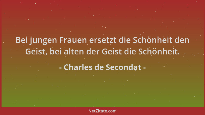 Charles de Secondat - Bei jungen Frauen ersetzt die Schönheit den Geist, bei alten der Geist die Schönheit....