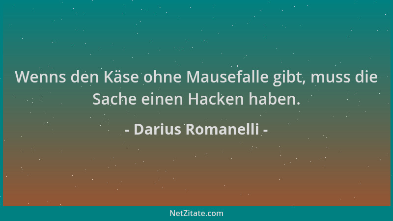 Darius Romanelli - Wenns den Käse ohne Mausefalle gibt, muss die Sache einen Hacken haben....