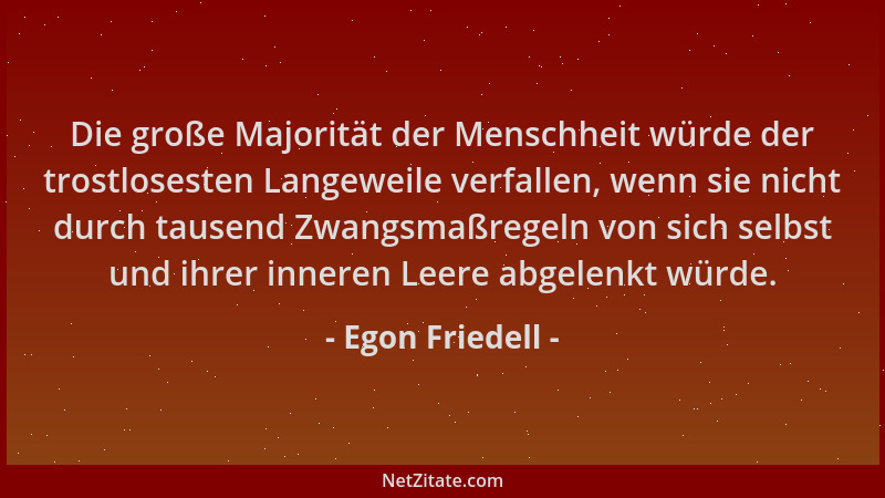Egon Friedell - Die große Majorität der Menschheit würde der trostlosesten Langeweile verfallen, wenn sie nicht durch tause...