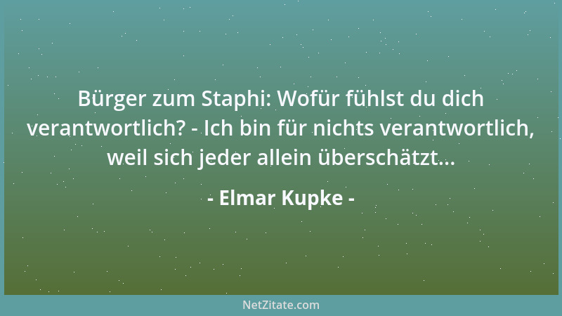 Elmar Kupke - Bürger zum Staphi: Wofür fühlst du dich verantwortlich? - Ich bin für nichts verantwortlich, weil sich jeder...
