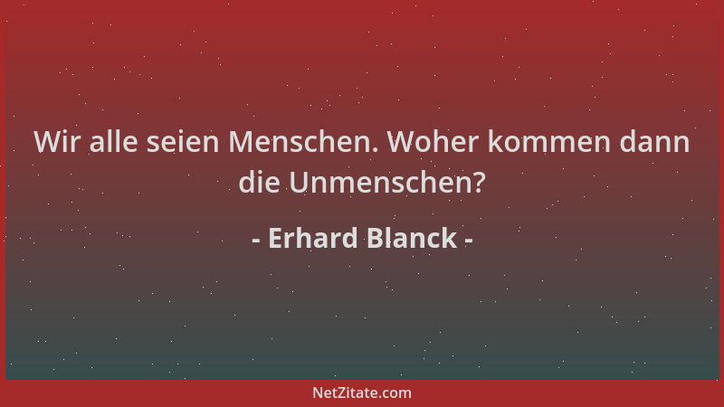Erhard Blanck - Wir alle seien Menschen. Woher kommen dann die Unmenschen?...