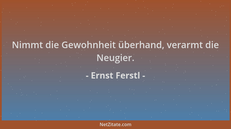 Ernst Ferstl - Nimmt die Gewohnheit überhand, verarmt die Neugier....