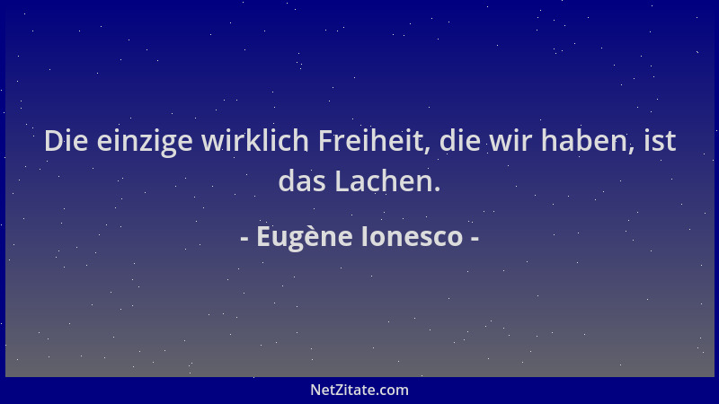 Eugène Ionesco - Die einzige wirklich Freiheit, die wir haben, ist das Lachen....
