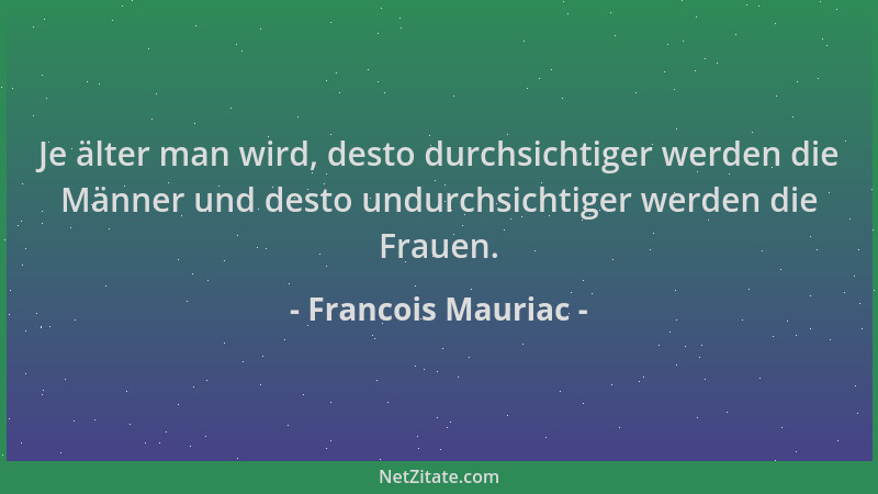 Francois Mauriac - Je älter man wird, desto durchsichtiger werden die Männer und desto undurchsichtiger werden die Frauen....